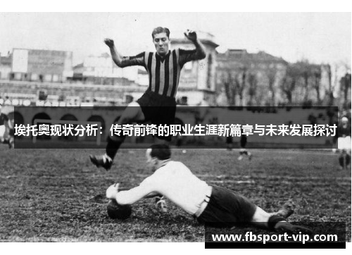 埃托奥现状分析：传奇前锋的职业生涯新篇章与未来发展探讨