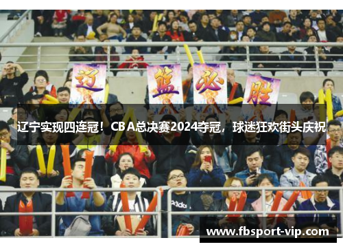 辽宁实现四连冠！CBA总决赛2024夺冠，球迷狂欢街头庆祝