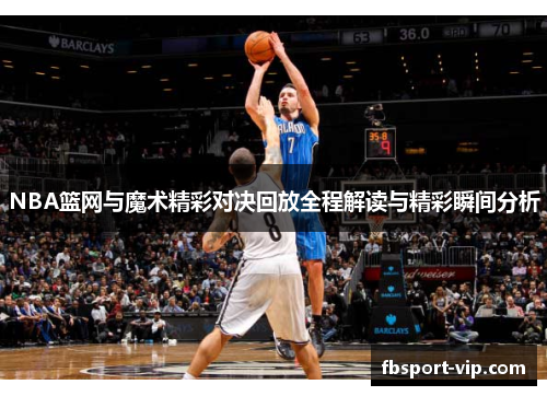 NBA篮网与魔术精彩对决回放全程解读与精彩瞬间分析
