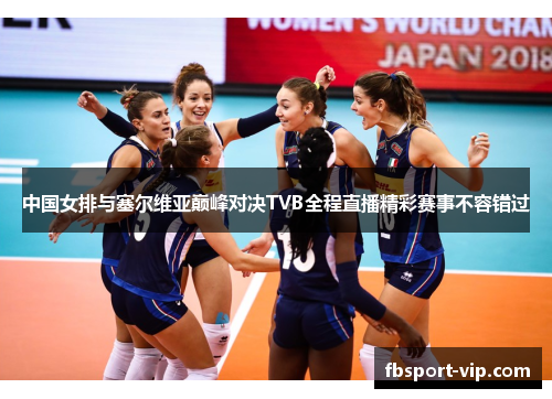 中国女排与塞尔维亚巅峰对决TVB全程直播精彩赛事不容错过