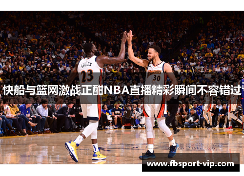 快船与篮网激战正酣NBA直播精彩瞬间不容错过