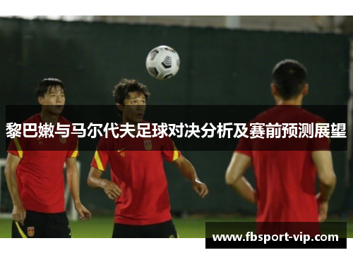 黎巴嫩与马尔代夫足球对决分析及赛前预测展望